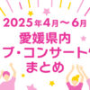 【2025年4月～6月】愛媛県内のライブ・コンサート情報まとめ