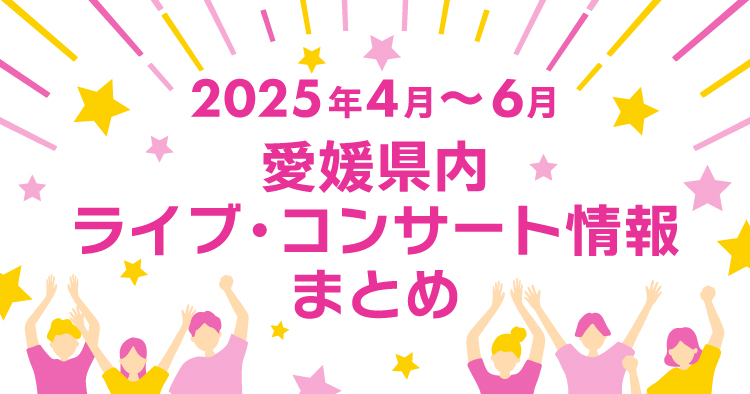 【2025年4月～6月】愛媛県内のライブ・コンサート情報まとめ