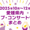 【2025年10月～12月】愛媛県内のライブ・コンサート情報まとめ