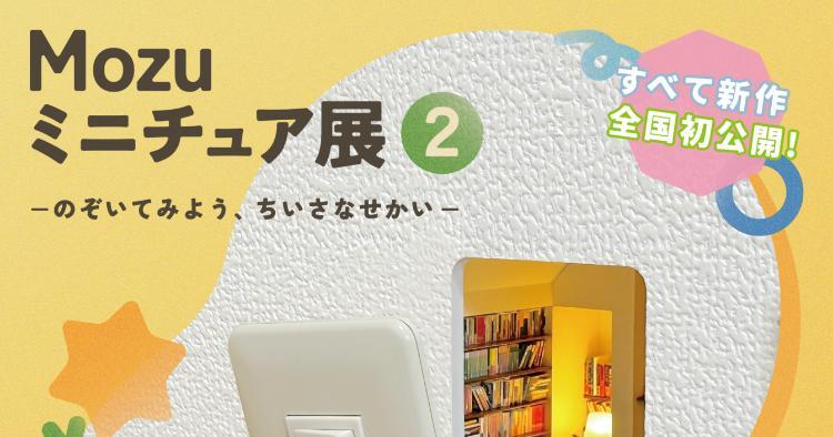 Mozuミニチュア展2 のぞいてみよう、ちいさなせかい