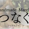 Handmade Marche～つなぐ～ vol.7